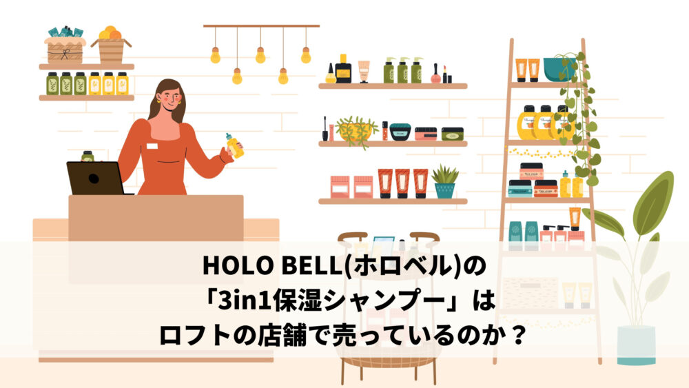 HOLO BELL(ホロベル)の「3in1保湿シャンプー」はロフトの店舗で売っているのか？